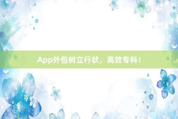 App外包树立行状,高效专科!