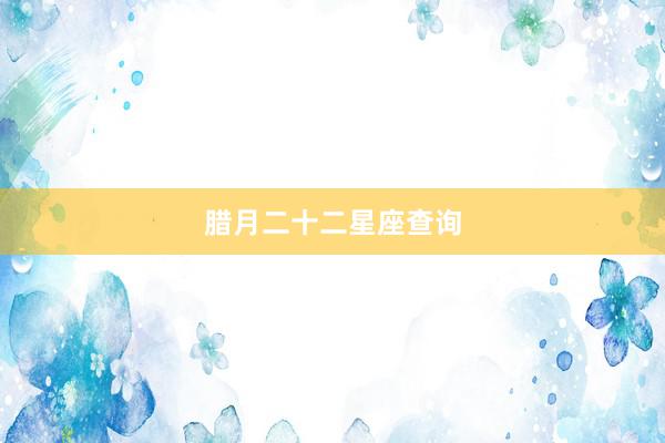 腊月二十二星座查询