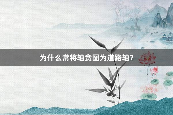 为什么常将轴贪图为道路轴？
