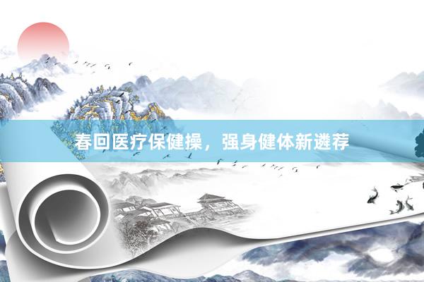春回医疗保健操，强身健体新遴荐