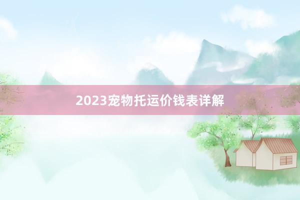 2023宠物托运价钱表详解