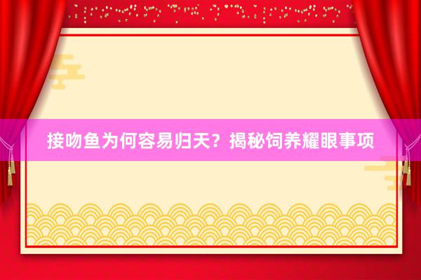 接吻鱼为何容易归天？揭秘饲养耀眼事项