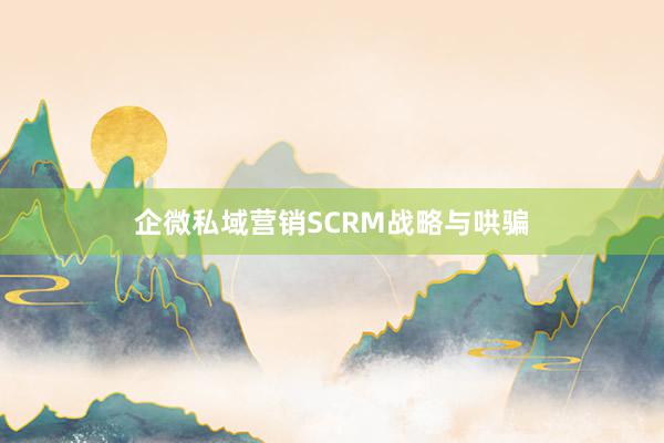 企微私域营销SCRM战略与哄骗