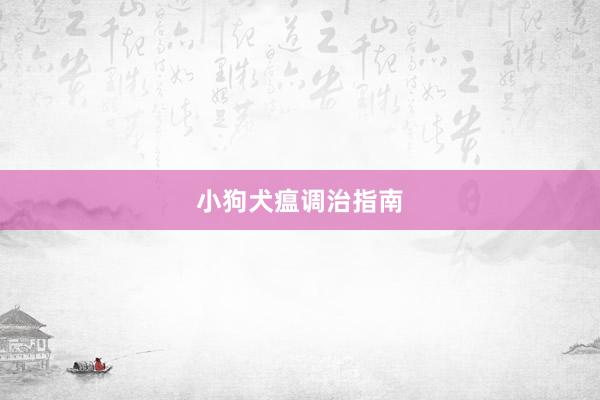 小狗犬瘟调治指南